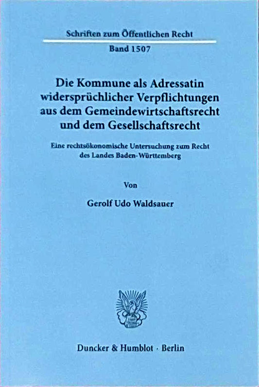 Die Kommune als Adressatin widersprüchlicher Verpflichtungen aus dem Gemeindewirtschaftsrecht und dem Gesellschaftsrecht.: Eine rechtsökonomische ... (Schriften zum Öffentlichen Recht  Band 1507)