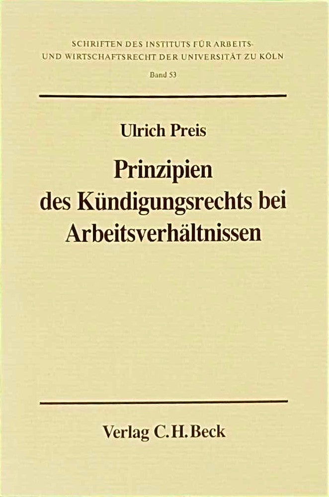 Prinzipien des Kündigungsrechts bei Arbeitsverhältnissen: Eine Untersuchung zum Recht des materiellen Kündigungsschutzes  insbesondere zur Theorie der ... und Wirtschaftsrecht der Universität zu Köln)