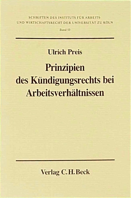 Prinzipien des Kündigungsrechts bei Arbeitsverhältnissen: Eine Untersuchung zum Recht des materiellen Kündigungsschutzes  insbesondere zur Theorie der ... und Wirtschaftsrecht der Universität zu Köln)