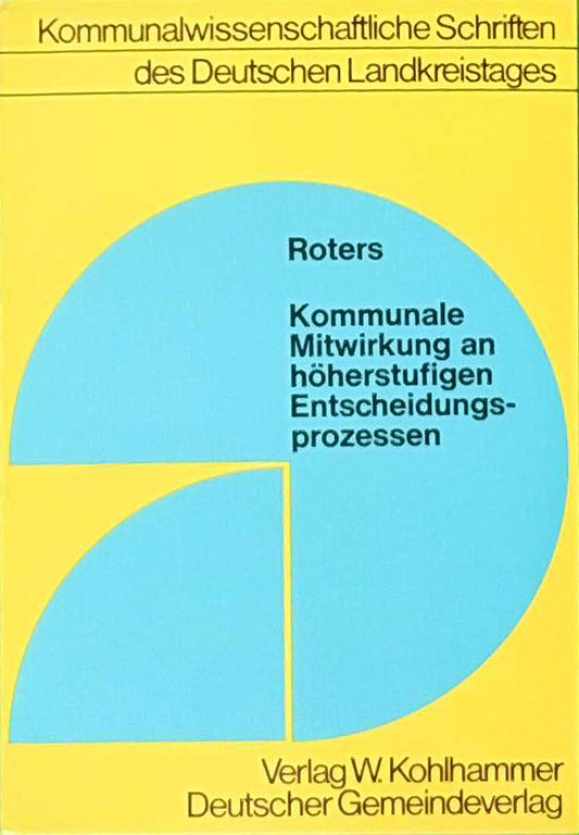 Kommunale Mitwirkung an höherstufigen Entscheidungsprozessen: Zur künftigen Rolle der kommunalen Selbstverwaltung im politisch-administrativen System ... Schriften des deutschen Landkreistages)