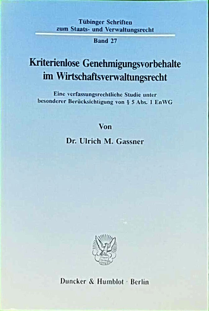 Kriterienlose Genehmigungsvorbehalte im Wirtschaftsverwaltungsrecht.: Eine verfassungsrechtliche Studie unter besonderer Berücksichtigung von § 5 Abs. ... zum Staats- und Verwaltungsrecht  Band 27)
