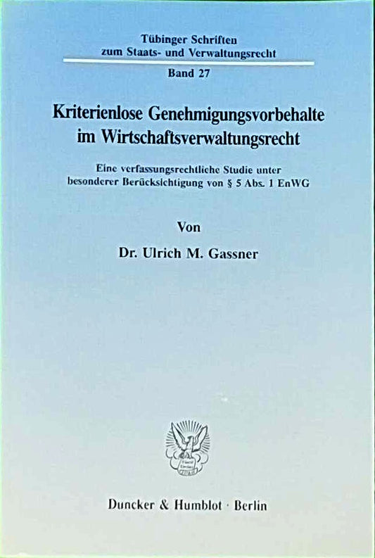 Kriterienlose Genehmigungsvorbehalte im Wirtschaftsverwaltungsrecht.: Eine verfassungsrechtliche Studie unter besonderer Berücksichtigung von § 5 Abs. ... zum Staats- und Verwaltungsrecht  Band 27)