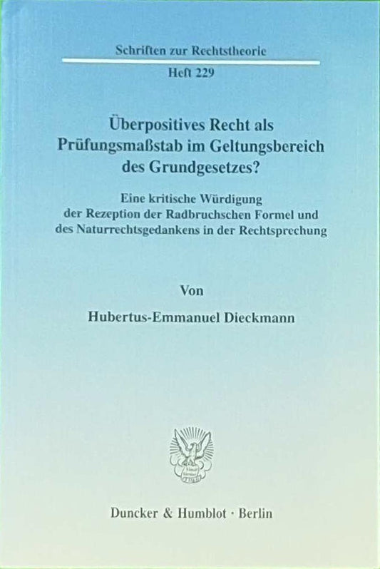 Überpositives Recht als Prüfungsmaßstab im Geltungsbereich des Grundgesetzes?: Eine kritische Würdigung der Rezeption der Radbruchschen Formel und des ... (Schriften zur Rechtstheorie  Band 229)