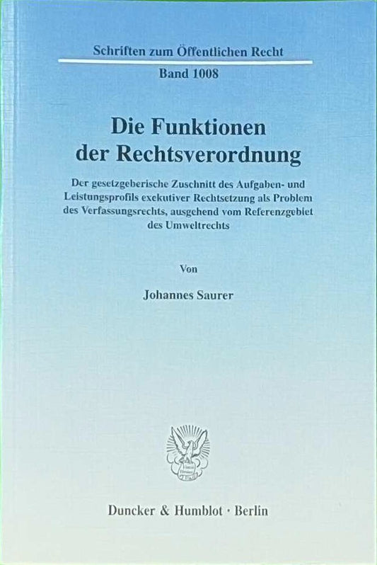 Die Funktionen der Rechtsverordnung.: Der gesetzgeberische Zuschnitt des Aufgaben- und Leistungsprofils exekutiver Rechtsetzung als Problem des ... (Schriften zum Öffentlichen Recht  Band 1008)
