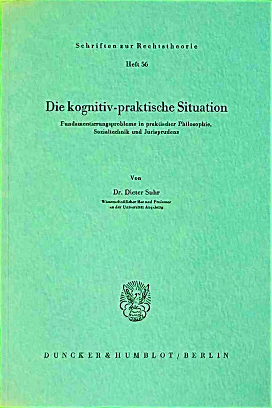 Die kognitiv-praktische Situation.: Fundamentierungsprobleme in praktischer Philosophie  Sozialtechnik und Jurisprudenz. (Schriften zur Rechtstheorie  Band 56)