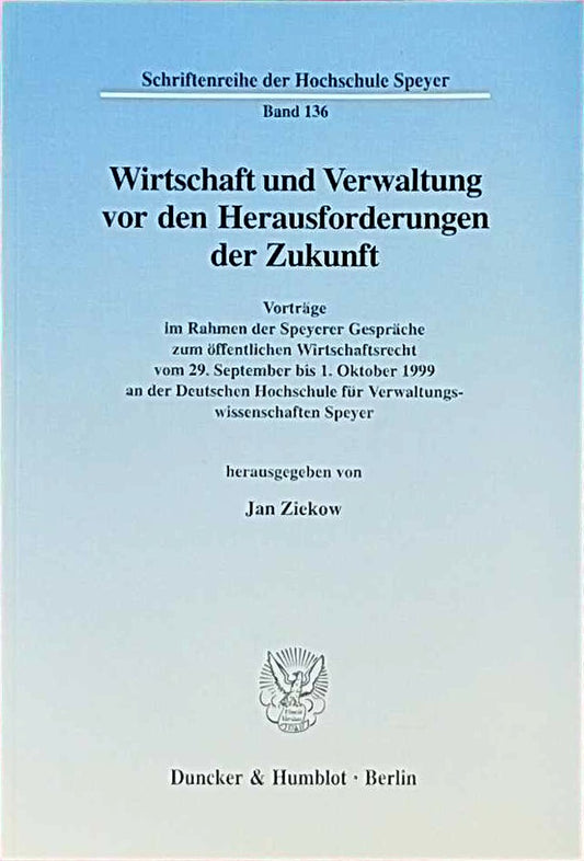 Wirtschaft und Verwaltung vor den Herausforderungen der Zukunft. Vorträge im Rahmen der Speyerer Gespräche zum öffentlichen Wirtschaftsrecht vom 29. ... der Hochschule Speyer; HS 136)