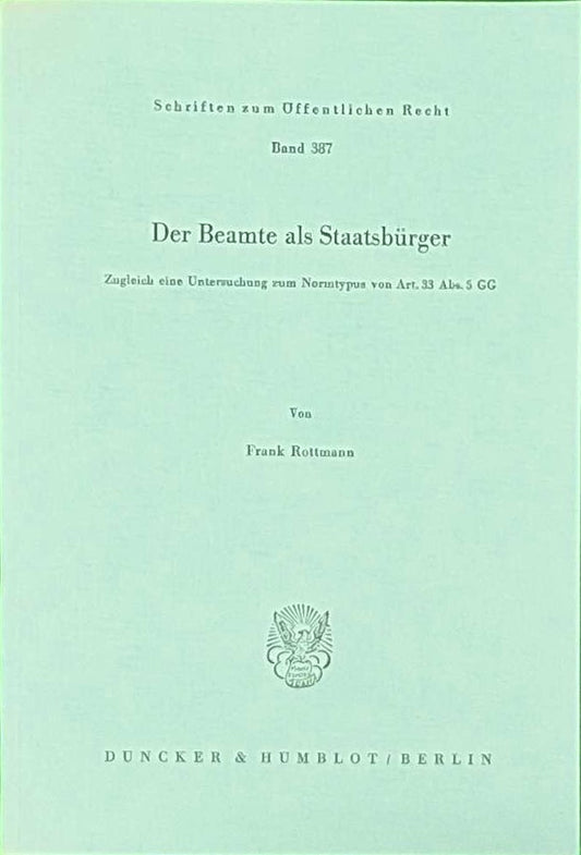 Der Beamte als Staatsbürger.: Zugleich eine Untersuchung zum Normtypus von Art. 33 Abs. 5 GG. (Schriften zum Öffentlichen Recht  Band 387)