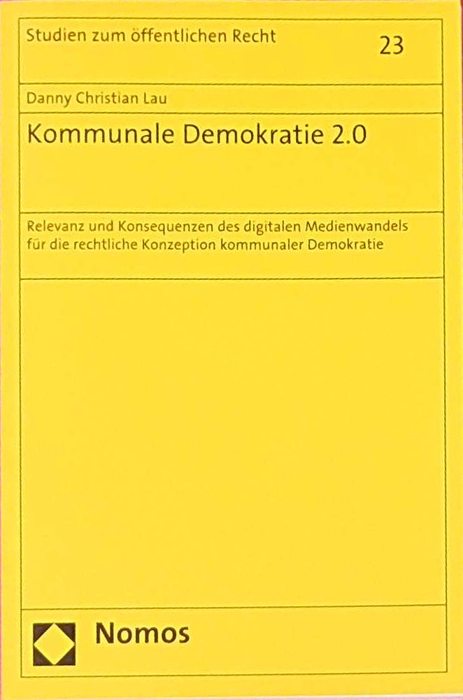 Kommunale Demokratie 2.0: Relevanz und Konsequenzen des digitalen Medienwandels für die rechtliche Konzeption kommunaler Demokratie (Studien zum öffentlichen Recht  Band 23)