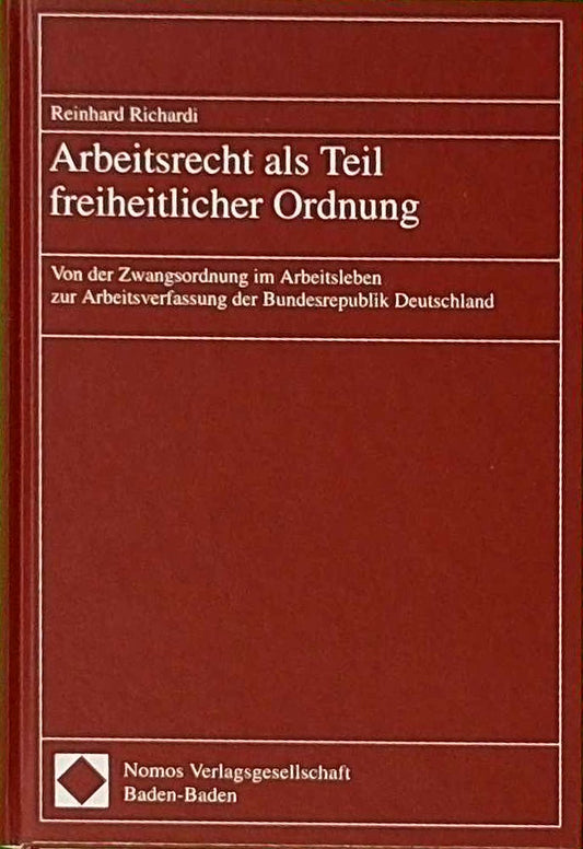 Arbeitsrecht als Teil freiheitlicher Ordnung: Von der Zwangsordnung im Arbeitsleben zur Arbeitsverfassung der Bundesrepublik Deutschland