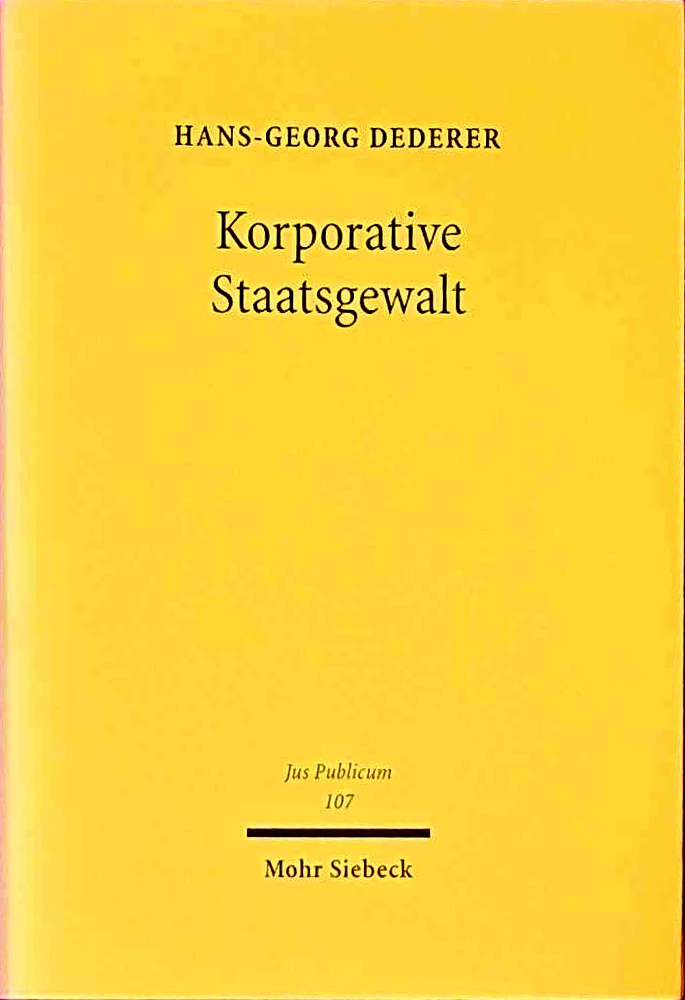 Korporative Staatsgewalt: Integration privat organisierter Interessen in die Ausübung von Staatsfunktionen. Zugleich eine Rekonstruktion der Legitimationsdogmatik (Jus Publicum  Band 107)