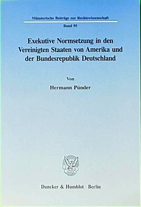 Exekutive Normsetzung in den Vereinigten Staaten von Amerika und der Bundesrepublik Deutschland. Eine rechtsvergleichende Untersuchung des ... Beiträge zur Rechtswissenschaft  Band 95)