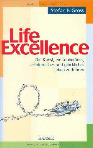 Life Excellence: Die Kunst  ein souveränes  erfolgreiches und glückliches Leben 