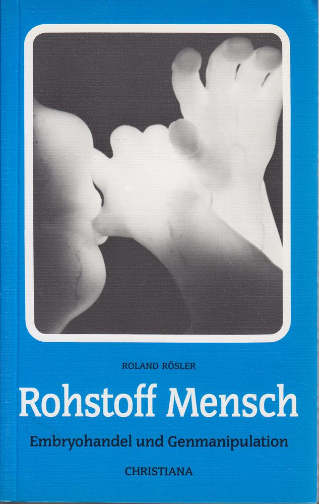 Rohstoff Mensch: Embryohandel und Genmanipulation: Embryohandel und Genmanipulation. Vorw. v. Otto v. Habsburg. Interview m. Erich Blechschmidt. Nachw. v. Manfred Balkenohl