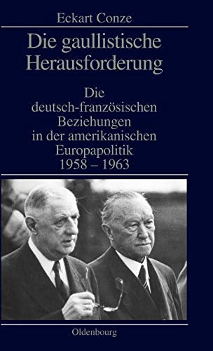 Die gaullistische Herausforderung: Die deutsch-französischen Beziehungen in der amerikanischen Europapolitik 1958-1963