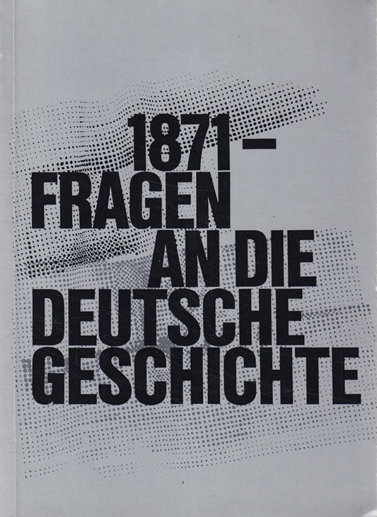1871  Fragen an die deutsche Geschichte : Historische Ausstellungen im Reichtagsgebäude in Berlin und in der Paulskirche in Frankfurt am Main aus Anlass der 100. Wiederkehr des Jahres der Reichsgründung 1871.