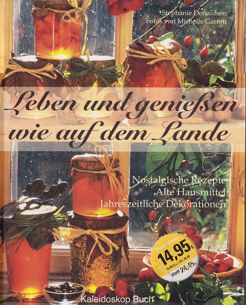 Leben und Genießen wie auf dem Lande: Nostalgische Rezepte - Alte Hausmittel - Jahreszeitliche Dekorationen