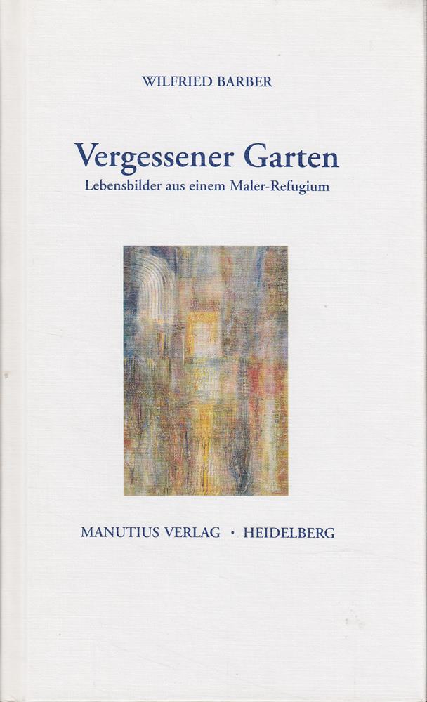 Vergessener Garten: Lebensbilder aus einem Maler-Refugium