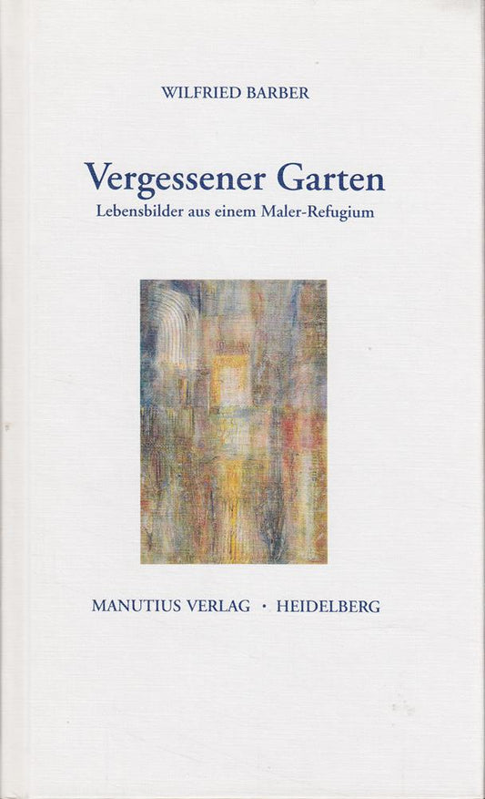 Vergessener Garten: Lebensbilder aus einem Maler-Refugium
