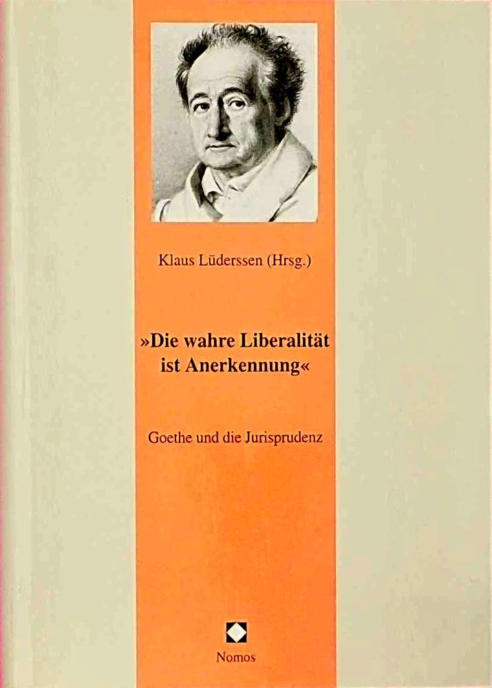 Die wahre Liberalität ist Anerkennung: Goethe und die Jurisprudenz (Juristische Zeitgeschichte. Abt. 6: Recht in der Kunst - Kunst im Recht)