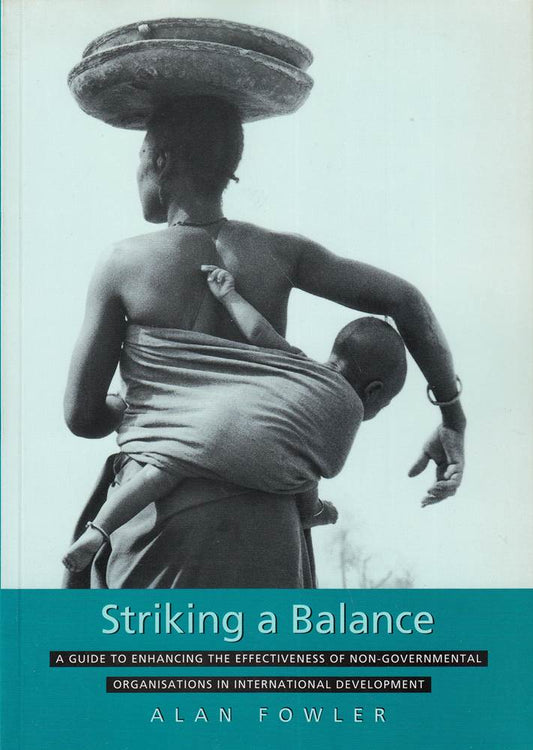 Striking a Balance: A Guide to Enhancing the Effectiveness of Non-Governmental Organisations in International Development: A Guide to Making Non-Governmental Organisations Effective