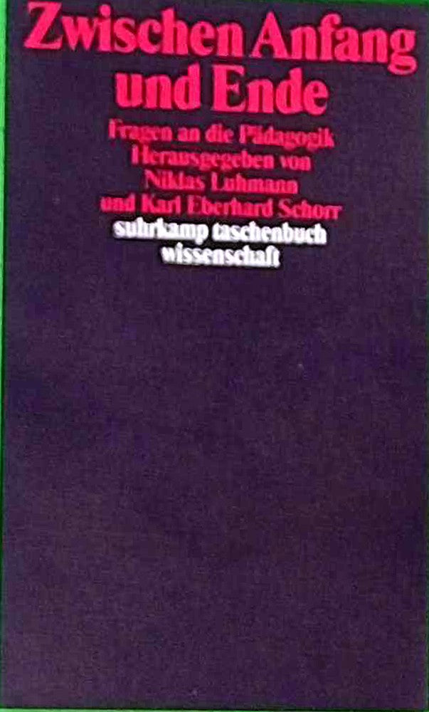 Zwischen Anfang und Ende: Fragen an die Pädagogik. Herausgegeben von Niklas Luhmann und Karl Eberhard Schorr (suhrkamp taschenbuch wissenschaft)
