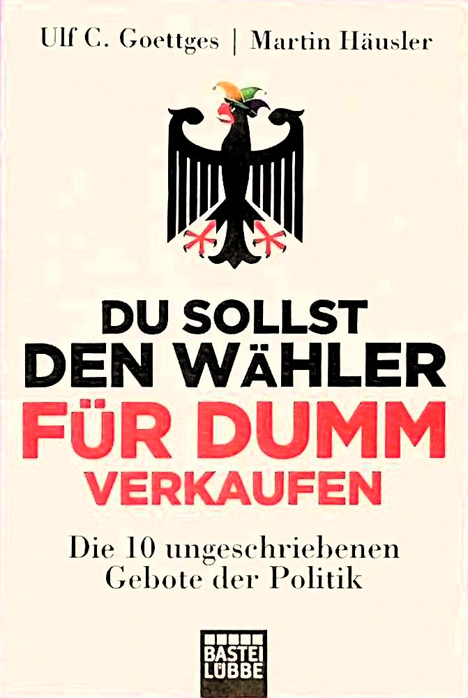 Du sollst den Wähler für dumm verkaufen: Die 10 ungeschriebenen Gebote der Politik (Lübbe Sachbuch)
