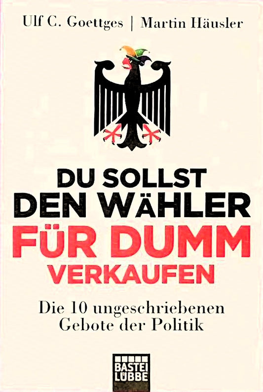 Du sollst den Wähler für dumm verkaufen: Die 10 ungeschriebenen Gebote der Politik (Lübbe Sachbuch)