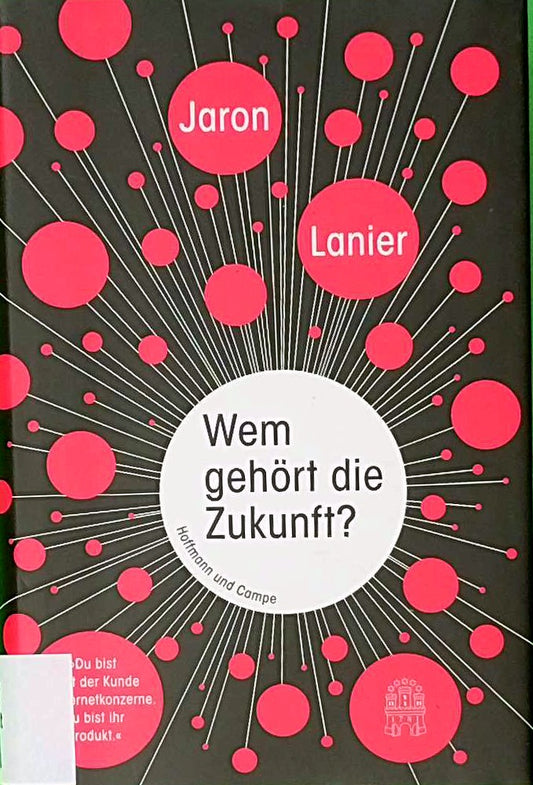Wem gehört die Zukunft?: 'Du bist nicht der Kunde der Internetkonzerne. Du bist ihr Produkt.'