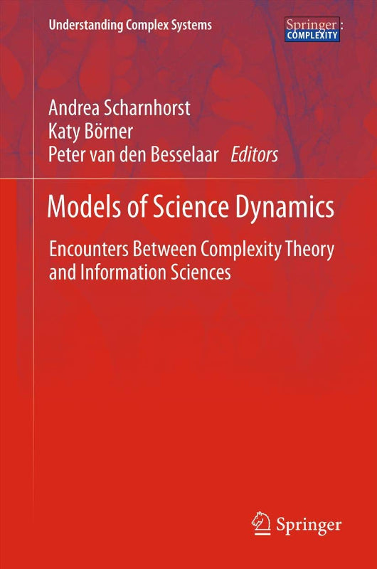 Models of Science Dynamics: Encounters Between Complexity Theory and Information Sciences (Understanding Complex Systems)