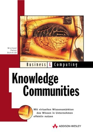 Knowledge Communities . Mit virtuellen Wissensmärkten Wissen in Unternehmen effektiv: Mit virtuellen Wissensmarkten das Wissen im Unternehmen effektiv nutzen (Business & Computing)