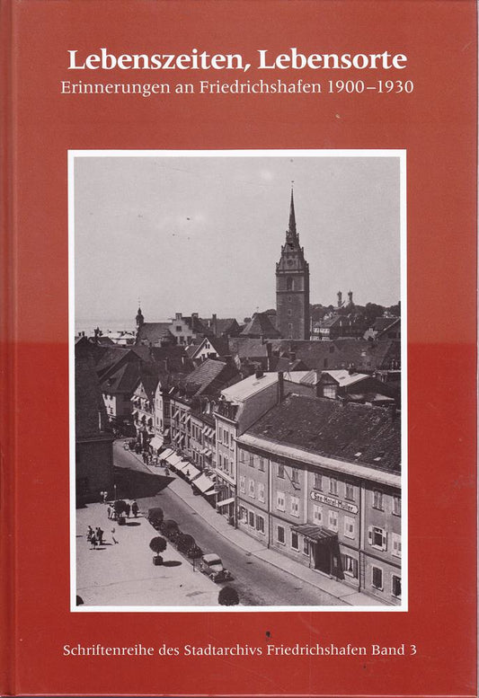 Lebenszeiten  Lebensorte: Erinnerungen an Friedrichshafen 1900-1930 (Schriftenreihe des Stadtarchivs Friedrichshafen)