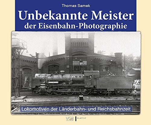 Unbekannte Meister der Eisenbahn-Photographie: Lokomotiven der Länderbahn- und Reichsbahnzeit