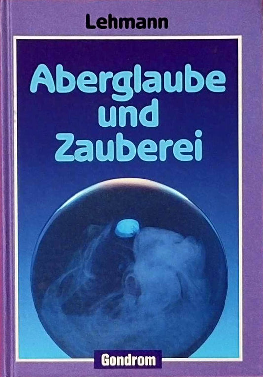 Aberglaube und Zauberei. Von den ältesten Zeiten an bis in die Gegenwart