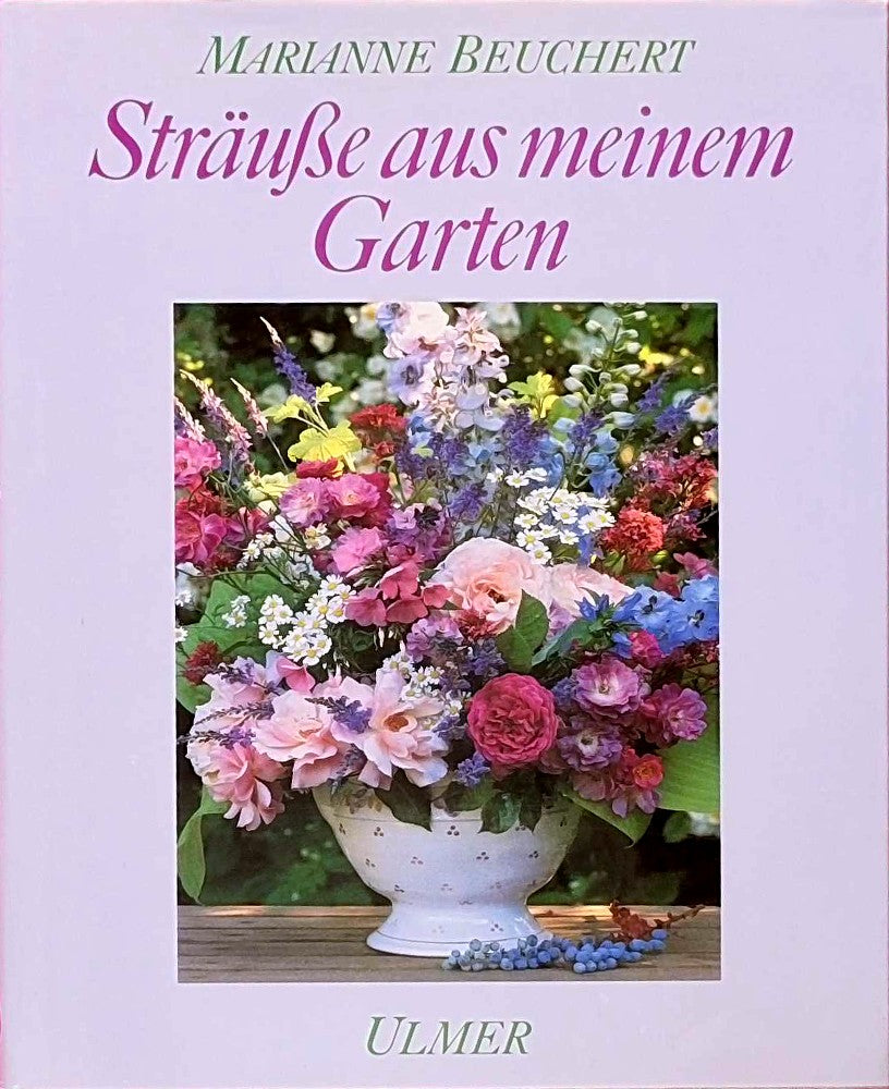 Sträusse aus meinem Garten: Kultur  Schnitt und floristische Verarbeitung der Gehölze  Stauden und Sommerblumen