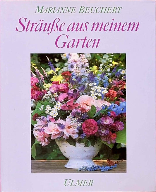 Sträusse aus meinem Garten: Kultur  Schnitt und floristische Verarbeitung der Gehölze  Stauden und Sommerblumen