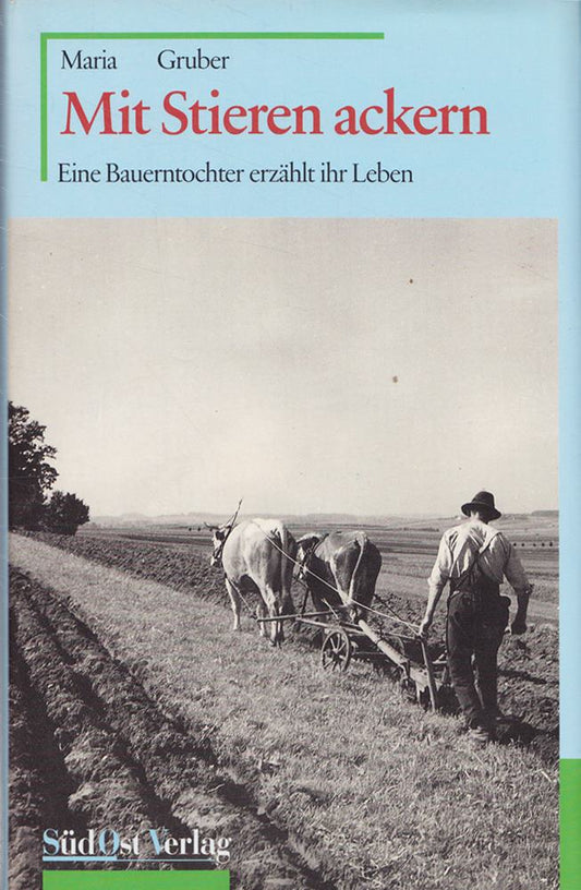 Mit Stieren ackern: Eine Bauerntocher erzählt ihr Leben: Eine Bauerntochter erzählt ihr Leben