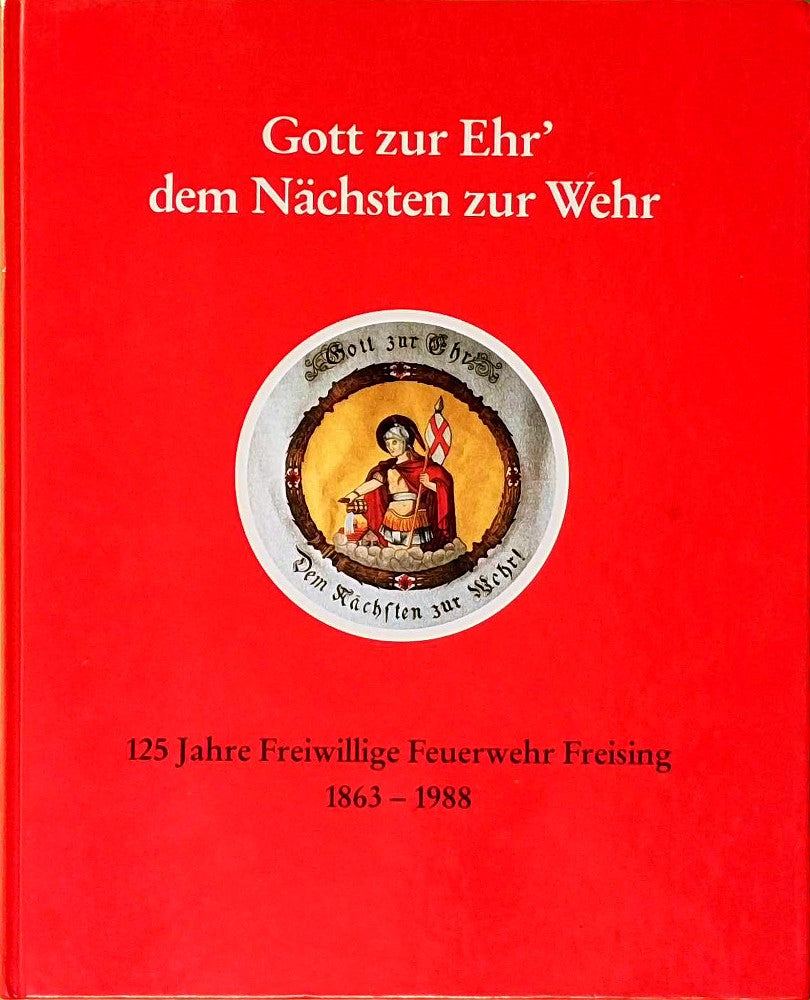 Gott zur Ehr` dem Nächsten zur Wehr. 125 Jahre Freiwillige Feuerwehr Freising 1863-1988