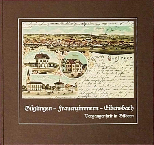 Güglingen Frauenzimmern Eibensbach. Vergangenheit in Bildern. Mit Ergänzungen zum Bildband.