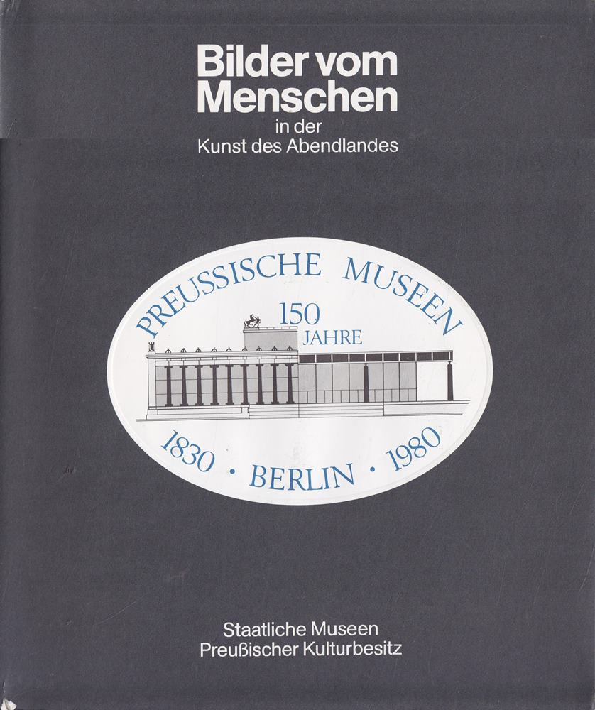 Bilder vom Menschen in der Kunst des Abendlandes. Jubiläumsausstellung der Preußischen Museen Berlin 1830-1980.