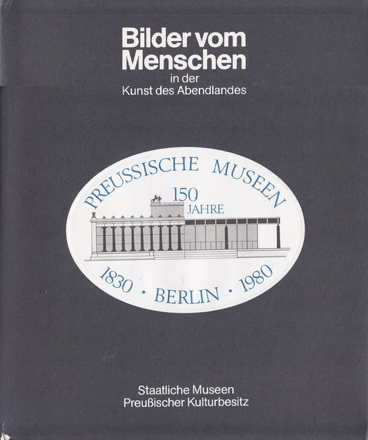 Bilder vom Menschen in der Kunst des Abendlandes. Jubiläumsausstellung der Preußischen Museen Berlin 1830-1980.