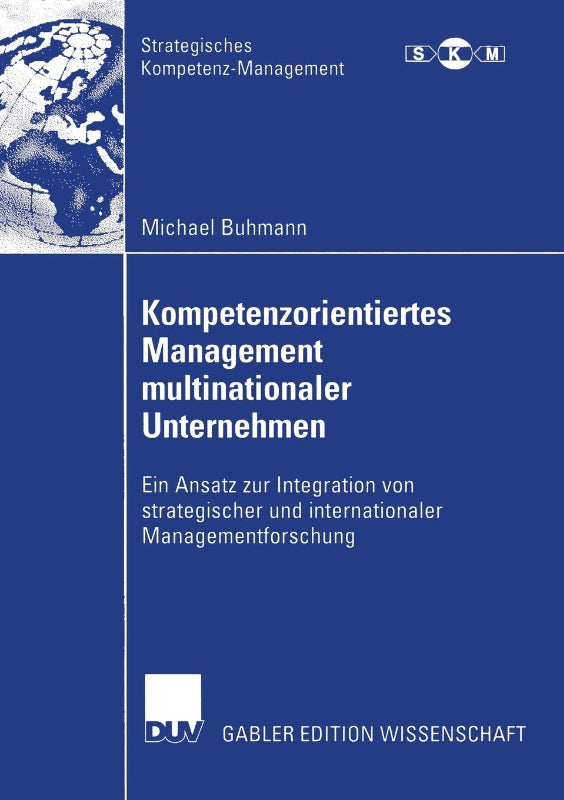 Kompetenzorientiertes Management multinationaler Unternehmen: Ein Ansatz zur Integration von strategischer und internationaler Managementforschung (Strategisches Kompetenz-Management)