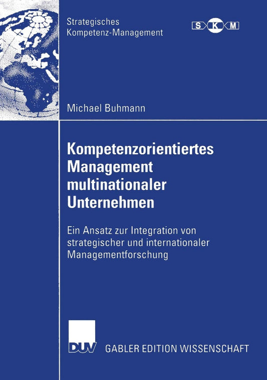 Kompetenzorientiertes Management multinationaler Unternehmen: Ein Ansatz zur Integration von strategischer und internationaler Managementforschung (Strategisches Kompetenz-Management)