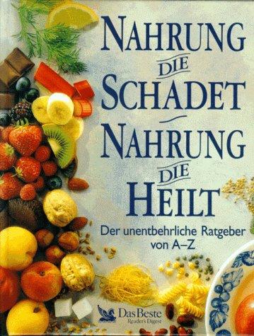 Nahrung die schadet. Nahrung die heilt. Der unentbehrliche Ratgeber von A - Z.