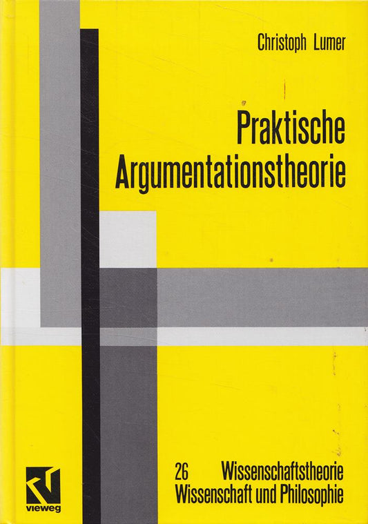 Praktische Argumentationstheorie: Theoretische Grundlagen  praktische Begründung und Regeln wichtiger Argumentationsarten (Wissenschaftstheorie  Wissenschaft und Philosophie  Band 26)