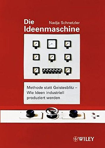 Die Ideenmaschine: Methode statt Geistesblitz - Wie Ideen industriell produziert werden