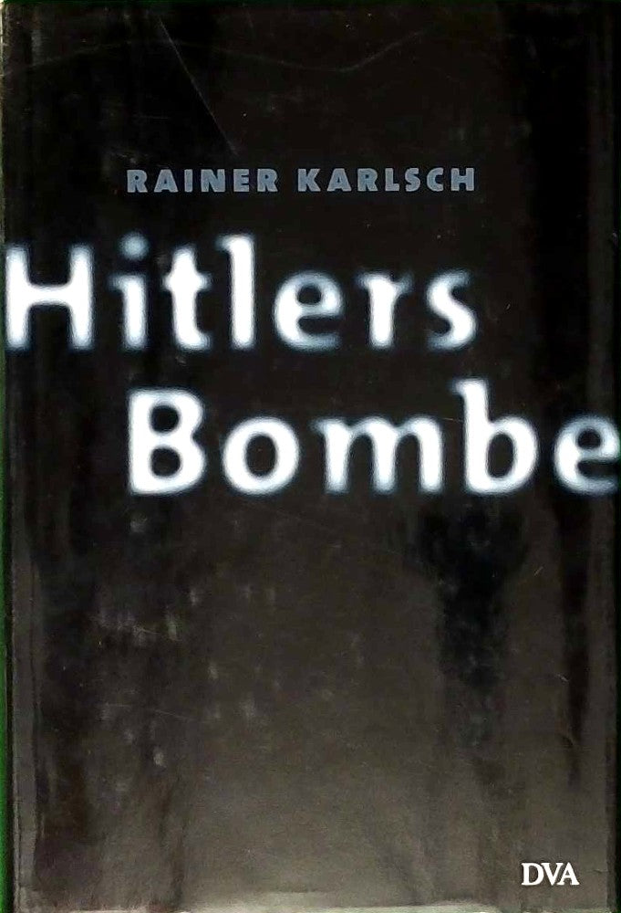Hitlers Bombe: Die geheime Geschichte der deutschen Kernwaffenversuche