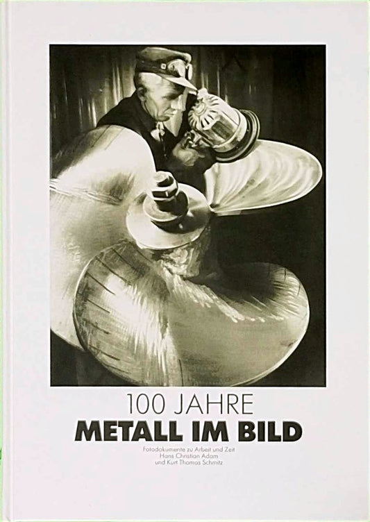 Hundert Jahre Metall im Bild. Fotodokumente zu Arbeit und Zeit