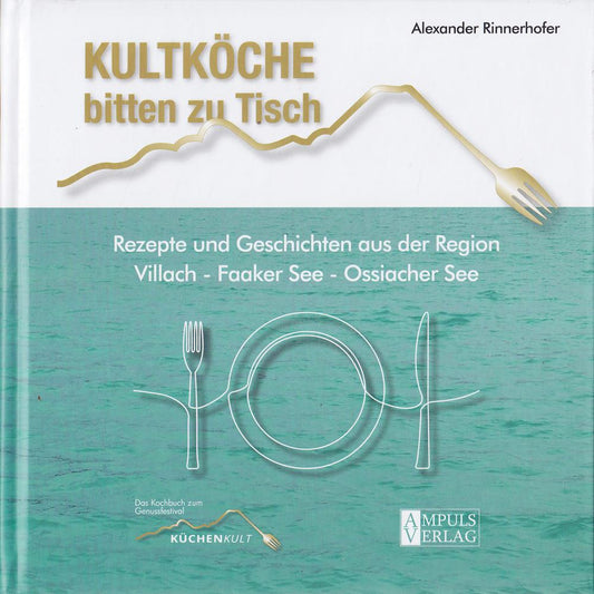 Kultköche bitten zu Tisch: Rezepte und Geschichten aus der Region Villach - Faaker See - Ossiacher See