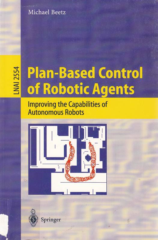 Plan-Based Control of Robotic Agents: Improving the Capabilities of Autonomous Robots (Lecture Notes in Computer Science  2554  Band 2554)