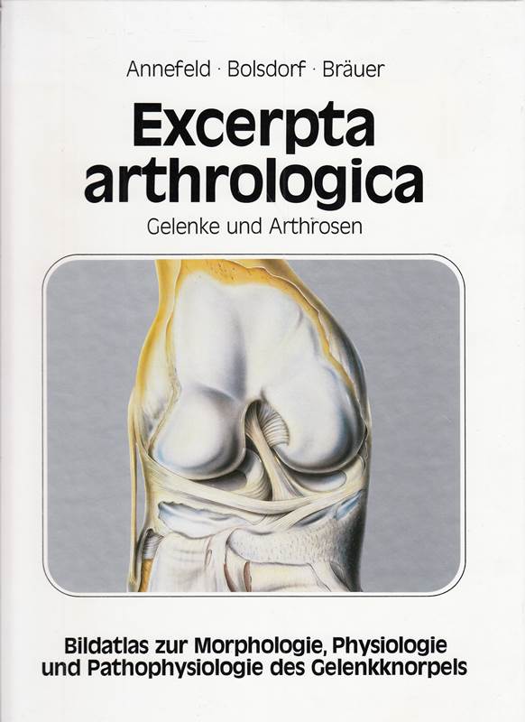Excerpta arthrologica. Gelenke und Arthrosen. Bildatlas zur Morphologie  Physiologie und Pathophysiologie des Gelenkknorpels